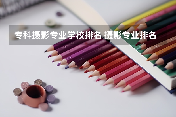 专科摄影专业学校排名 摄影专业排名前十大学 摄影测量与遥感考研学校排名