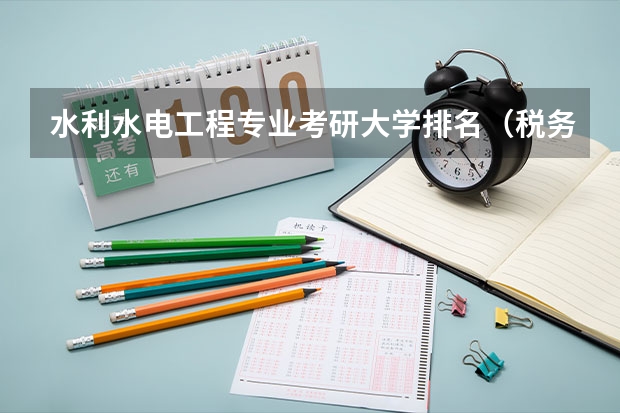 水利水电工程专业考研大学排名（税务专业考研院校排名）