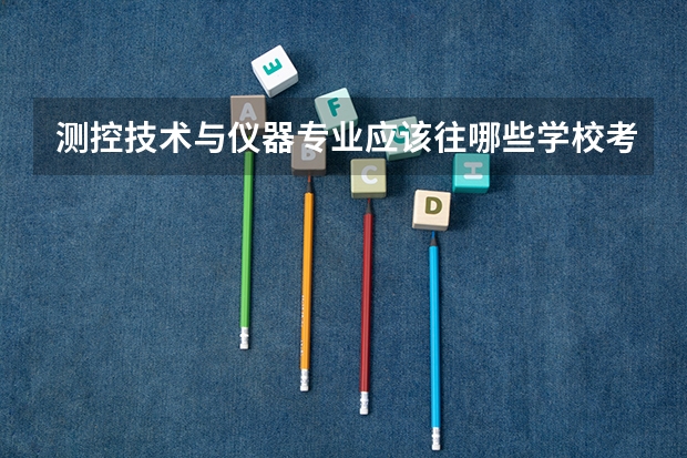 测控技术与仪器专业应该往哪些学校考研？
