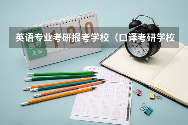 英语专业考研报考学校(口译考研学校排名)