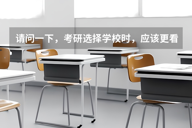 请问一下,考研选择学校时,应该更看重专业排名些还是更看重学校排名呀?(研究生成绩排名是按院校,还是专业)