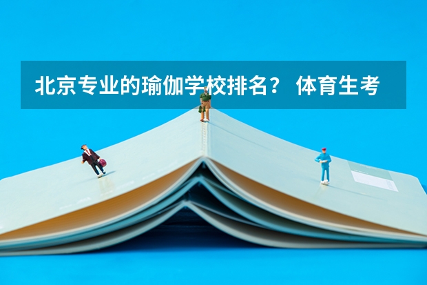 北京专业的瑜伽学校排名？ 体育生考研大学排名 体育教育考研学校排名