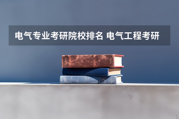 电气专业考研院校排名 电气工程考研难度排名 电子信息工程考研学校排名