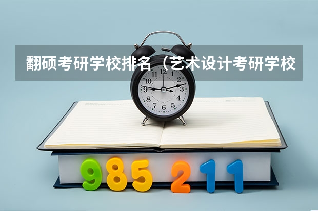 翻硕考研学校排名（艺术设计考研学校排名）