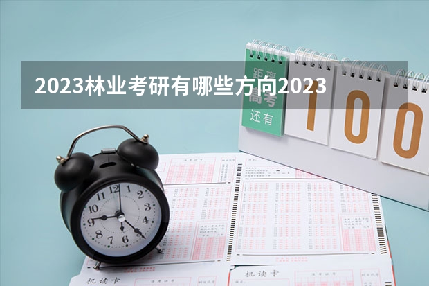 2023林业考研有哪些方向2023林业考研国家线会上涨吗?