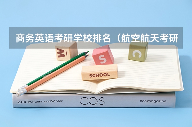 商务英语考研学校排名（航空航天考研学校排名）