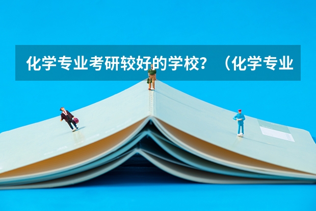 化学专业考研较好的学校？（化学专业考研学校排名）