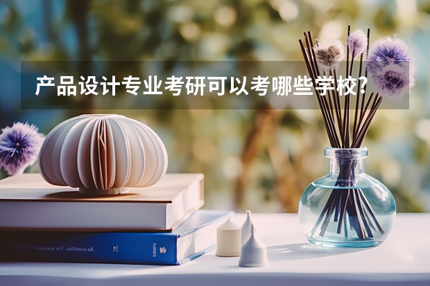 产品设计专业考研可以考哪些学校?