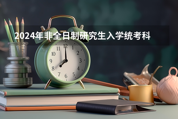 2024年非全日制研究生入学统考科目都有外语吗 2024年非全日制研究生毕业条件详解