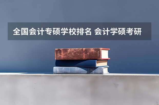 全国会计专硕学校排名 会计学硕考研学校排名 会计学硕士考研院校排名