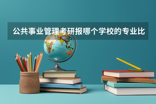公共事业管理考研报哪个学校的专业比较好？