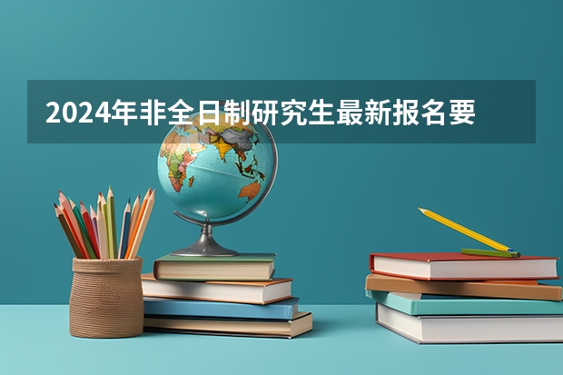 2024年非全日制研究生最新报名要求公布 2024年非全日制研究生也能实现远程网络上课了吗