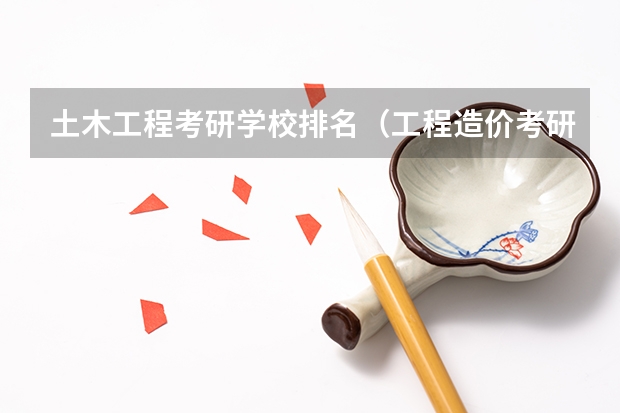 土木工程考研学校排名（工程造价考研学校排名）