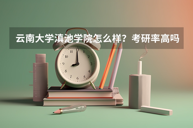 云南大学滇池学院怎么样？考研率高吗?求答案
