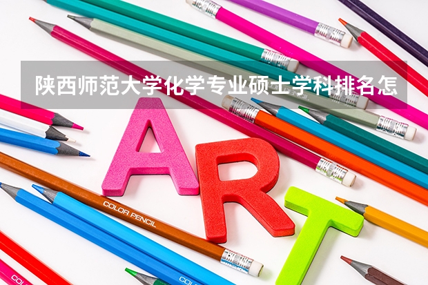 陕西师范大学化学专业硕士学科排名怎么样？