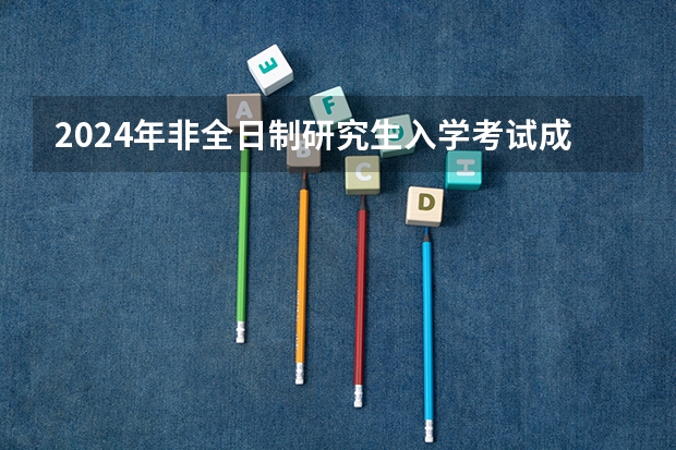 2024年非全日制研究生入学考试成绩能保留吗 2024年非全日制研究生哪天开始报名
