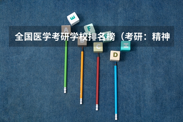 全国医学考研学校排名榜(考研:精神病与精神卫生学专业解读/培养目标/就业方向/推荐院校介绍 ?)