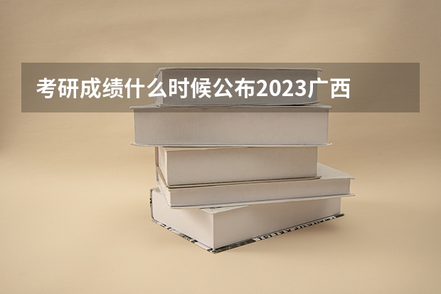 考研成绩什么时候公布2023广西