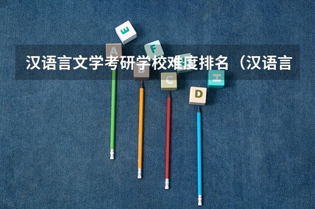 汉语言文学考研学校难度排名(汉语言文学考研学校难度排名)