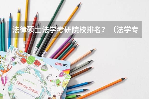 法律硕士法学考研院校排名？（法学专业大学排名2022最新排名）