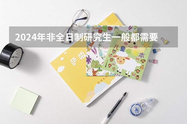 2024年非全日制研究生一般都需要参加入学统考吗 2024年非全日制研究生什么专业有提前面试