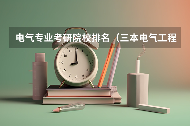 电气专业考研院校排名（三本电气工程及自动化考研难不难）