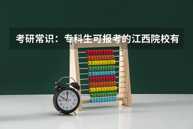 考研常识:专科生可报考的江西院校有哪些?
