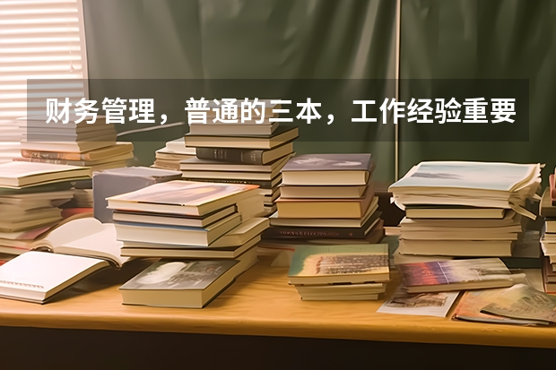 财务管理，普通的三本，工作经验重要还是学历重要？我要不要考研？这个专业考研难吗？