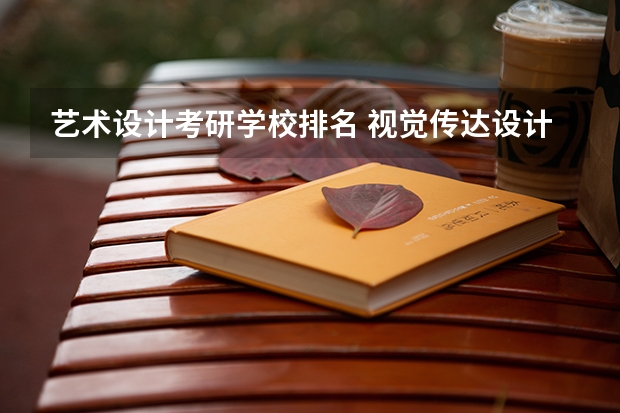 艺术设计考研学校排名 视觉传达设计考研学校排名 视觉传达专业考研学校排名