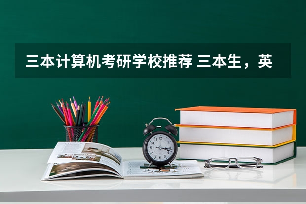 三本计算机考研学校推荐 三本生，英语专业，考研与否及考研方向 适合二三本考研的大学