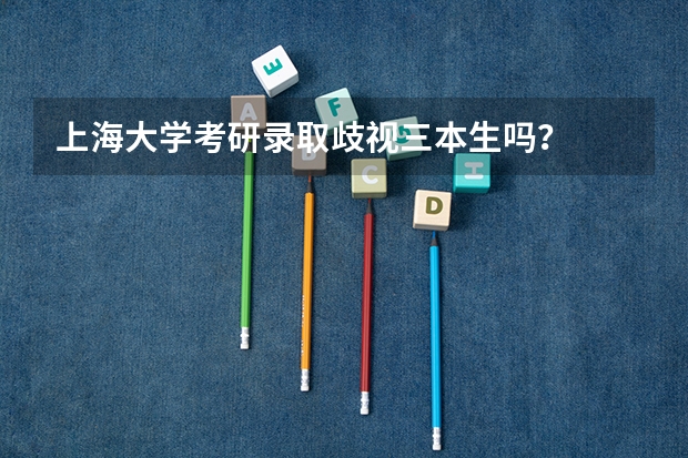 上海大学考研录取歧视三本生吗?