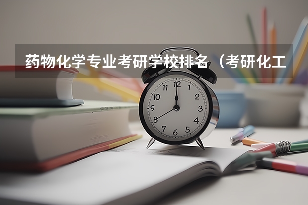 药物化学专业考研学校排名（考研化工专业大学排名）