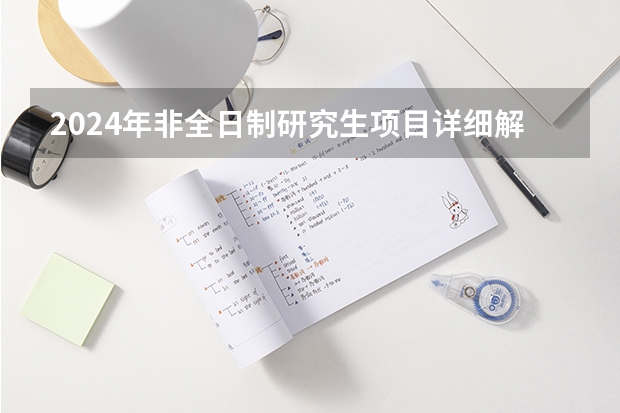 2024年非全日制研究生项目详细解读 2024年非全日制研究生填写报名表步骤详解，每人只能报一个志愿