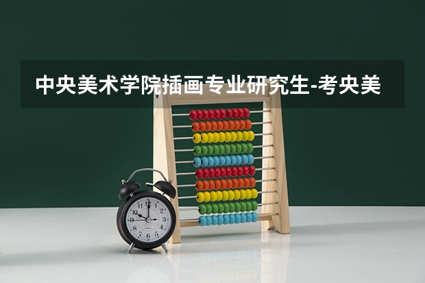 中央美术学院插画专业研究生-考央美油画系研究生都考什么？怎么考？