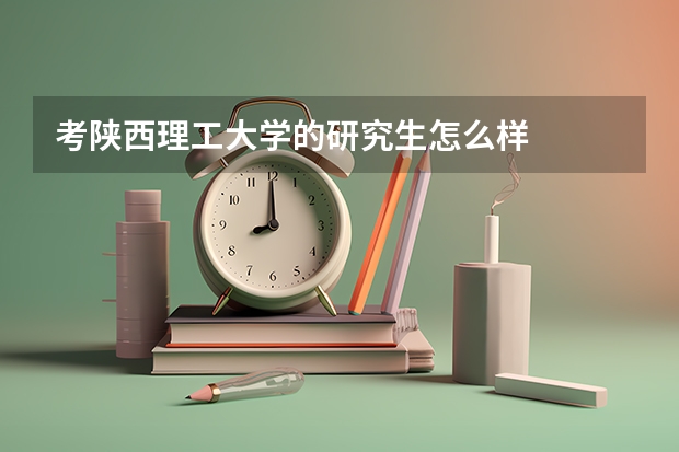 考陕西理工大学的研究生怎么样