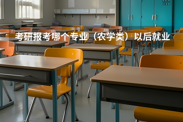 考研报考哪个专业（农学类）以后就业比较好。。。。。。。。。。（回答好有加分）