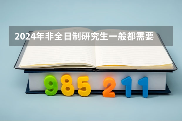2024年非全日制研究生一般都需要参加入学统考吗 2024年非全日制研究生拟录取是什么意思