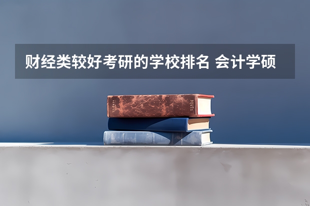 财经类较好考研的学校排名 会计学硕考研学校排名 财务管理考研院校排名