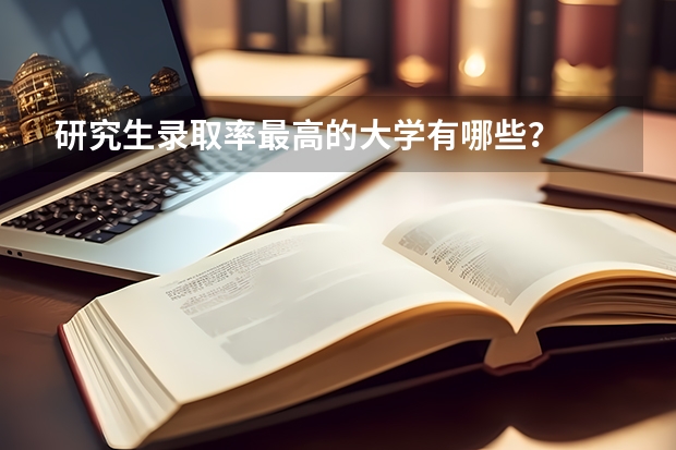 研究生录取率最高的大学有哪些？
