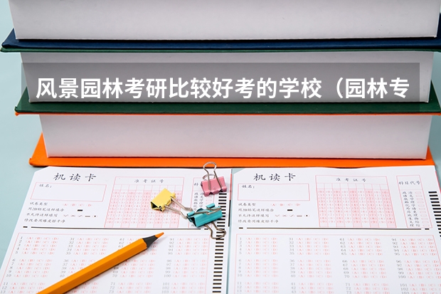 风景园林考研比较好考的学校(园林专业考研学校排名)