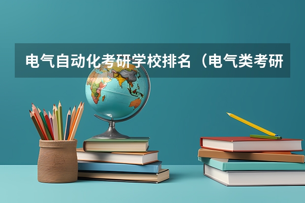 电气自动化考研学校排名（电气类考研院校排名）