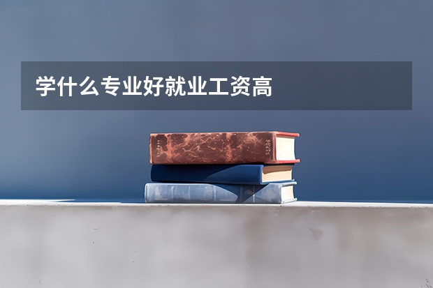 学什么专业好就业工资高