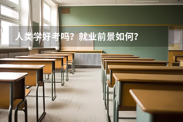 人类学好考吗？就业前景如何？