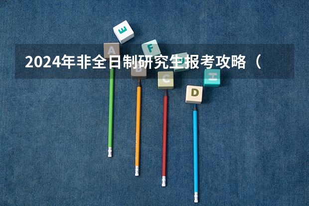 2024年非全日制研究生报考攻略（2024年非全日制研究生考前准备指南）