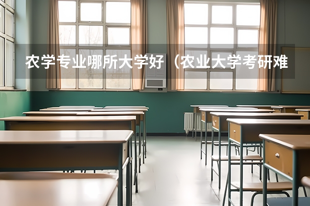 农学专业哪所大学好(农业大学考研难度排名)