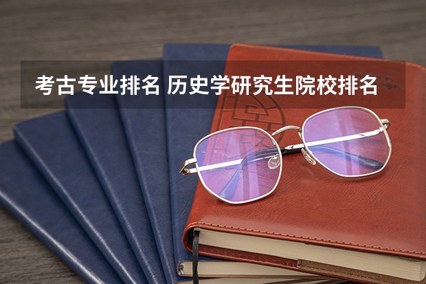 考古专业排名 历史学研究生院校排名 安徽考研最容易的学校