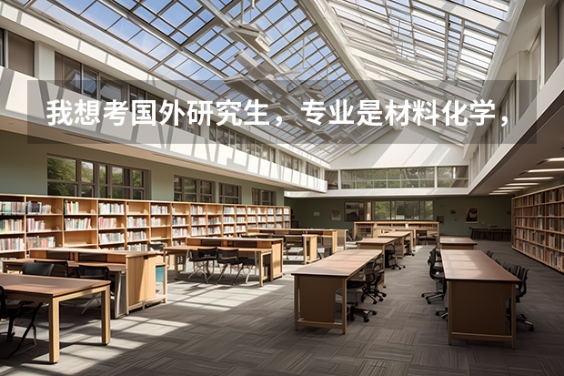 我想考国外研究生,专业是材料化学,哪个国家的哪所大学比较好