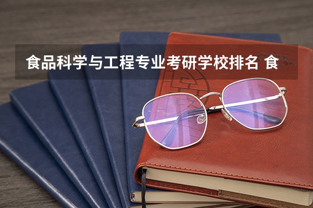 食品科学与工程专业考研学校排名 食品科学与工程专业考研哪所学校好一些 机械考研院校排名