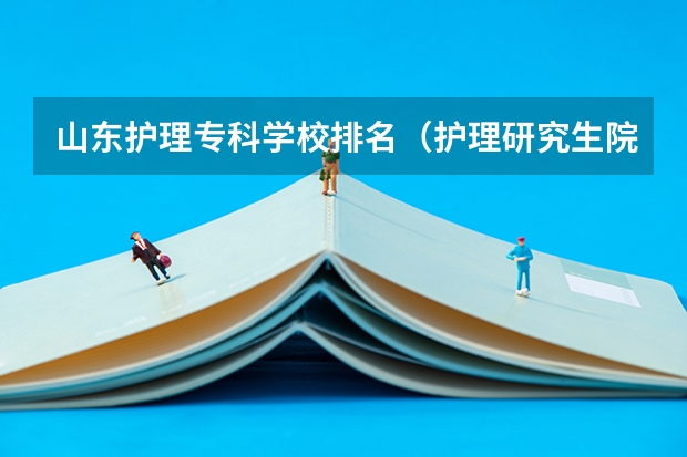 山东护理专科学校排名(护理研究生院校排名)