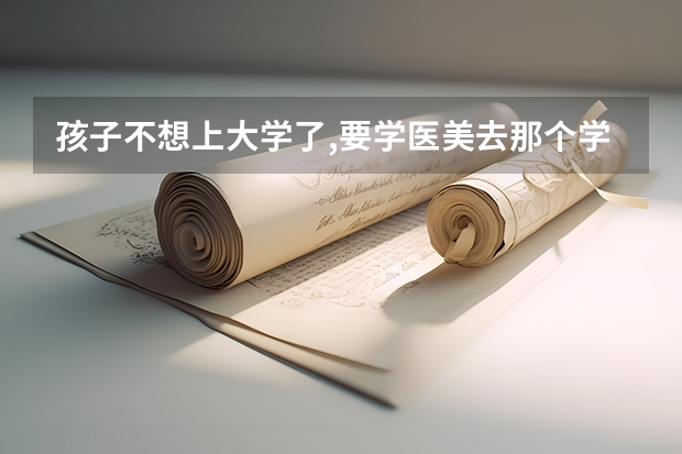 孩子不想上大学了,要学医美去那个学校上呢?